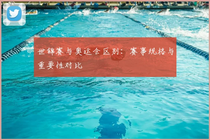 世锦赛与奥运会区别：赛事规格与重要性对比
