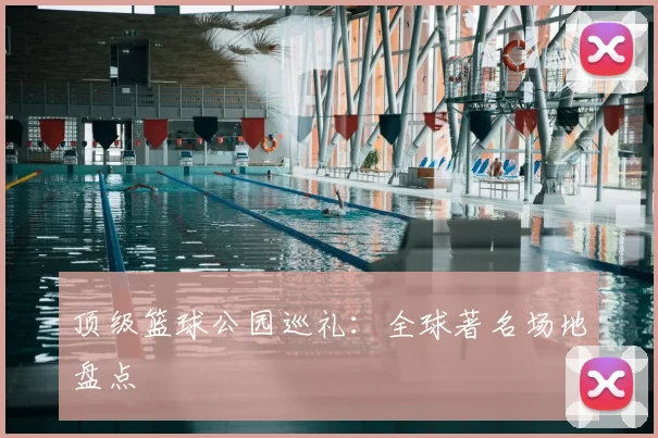 顶级篮球公园巡礼：全球著名场地盘点