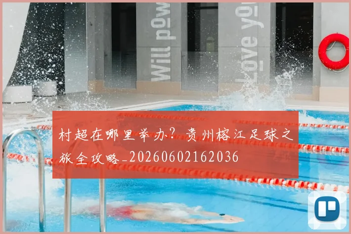 村超在哪里举办？贵州榕江足球之旅全攻略_20260602162036
