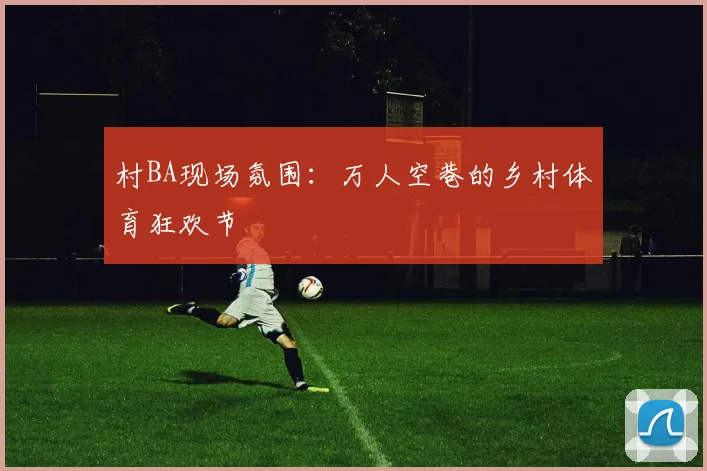 村BA现场氛围:万人空巷的乡村体育狂欢节