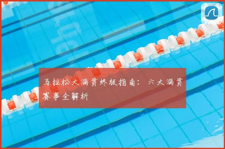 马拉松大满贯终极指南:六大满贯赛事全解析