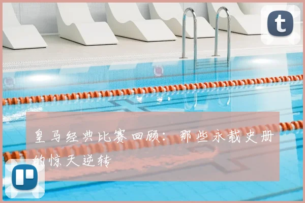 皇马经典比赛回顾：那些永载史册的惊天逆转