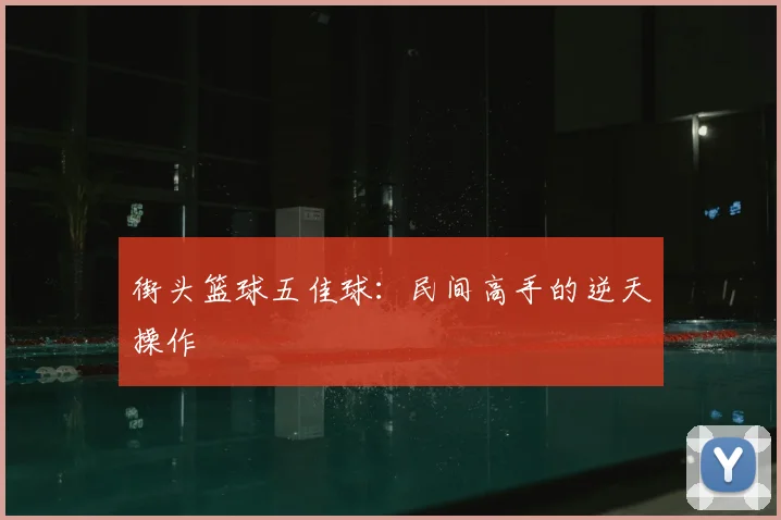 街头篮球五佳球:民间高手的逆天操作