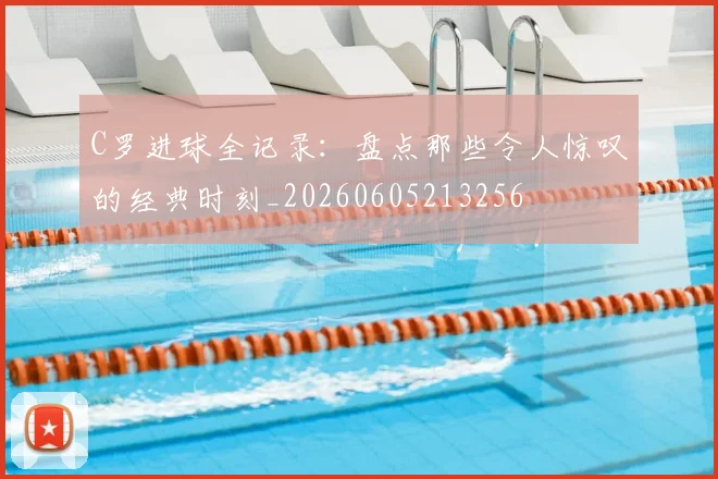 C罗进球全记录：盘点那些令人惊叹的经典时刻_20260605213256