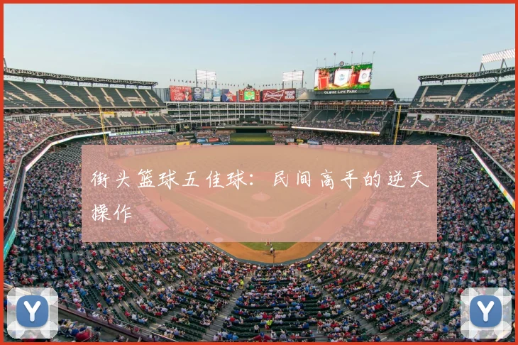 街头篮球五佳球:民间高手的逆天操作