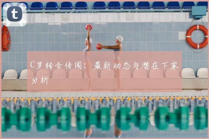 C罗转会传闻:最新动态与潜在下家分析