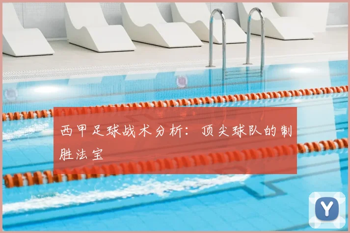 西甲足球战术分析:顶尖球队的制胜法宝