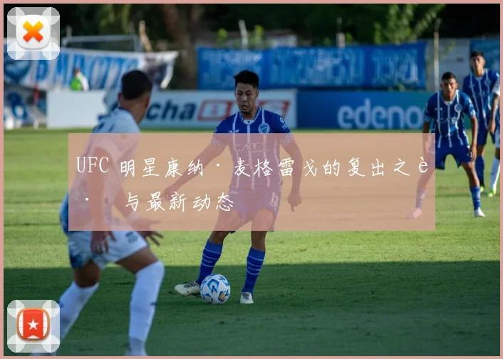 UFC 明星康纳·麦格雷戈的复出之路与最新动态